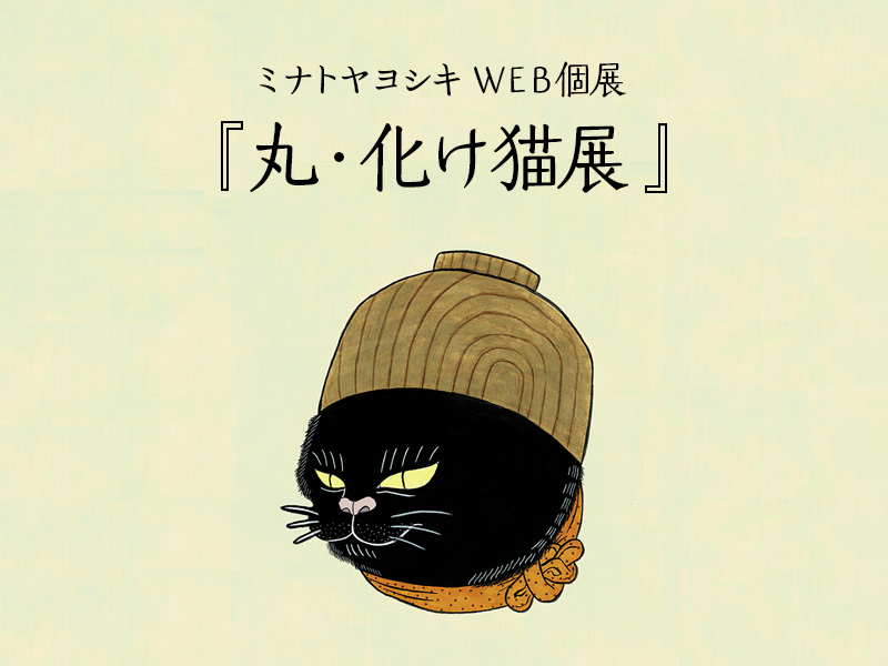 ネコ丸ページ ミナトヤヨシキWeb個展『丸・化け猫展』 | ブログ | カキモノ